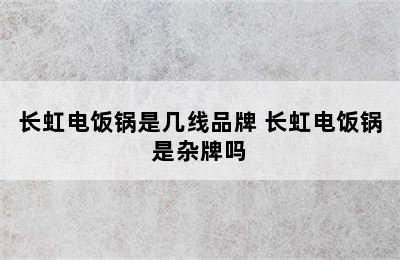 长虹电饭锅是几线品牌 长虹电饭锅是杂牌吗